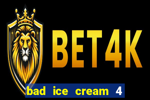 bad ice cream 4 click jogos